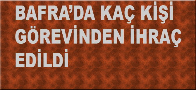 Bafra'da görevden ihraç edilenlerin listesi