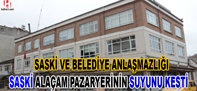 SASKİ ve Alaçam Belediyesi anlaşmazlığı