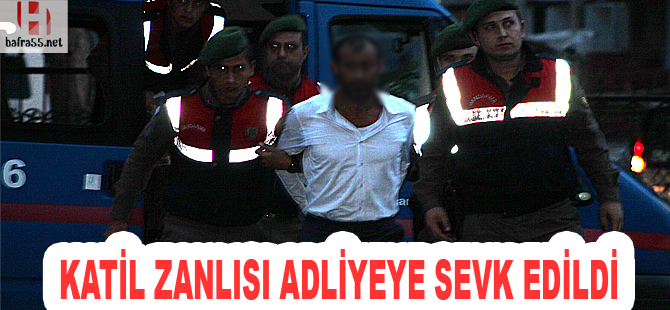 Katil zanlısı adliyeye sevk edildi