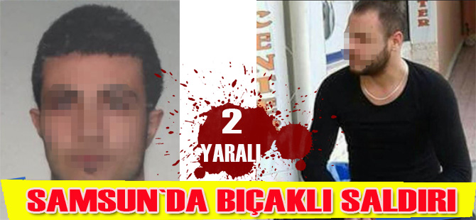 Samsun'da bıçaklı saldırı: 2 yaralı