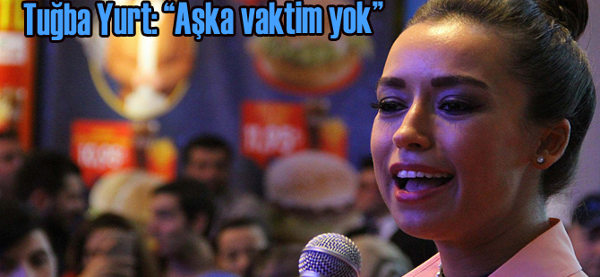 Tuğba Yurt: “Aşka vaktim yok”