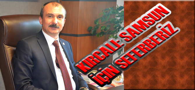 KIRCALI: SAMSUN İÇİN SEFERBERİZ