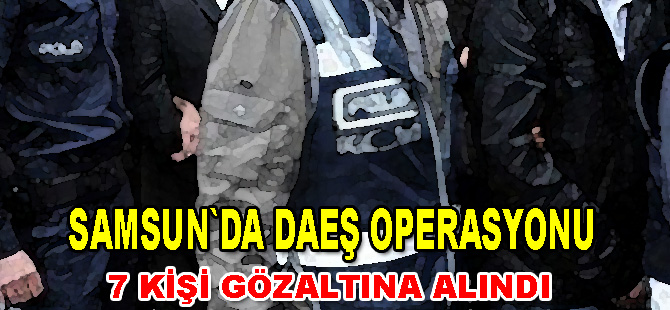 Samsun'da DAEŞ operasyonu: 7 gözaltı
