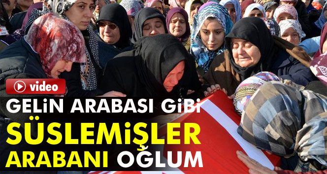 Şehidin annesi: "Gelin arabası gibi süslemişler arabanı oğlum"