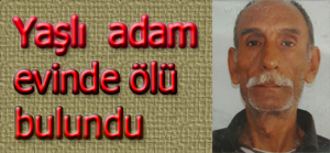 Yalnız  yaşayan yaşlı adam evinde ölü bulundu