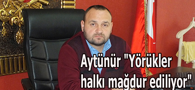 Aytünür "Yörükler halkı mağdur ediliyor"