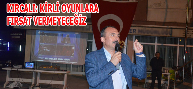 KIRCALI: KİRLİ OYUNLARA FIRSAT VERMEYECEĞİZ