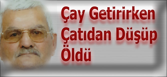 Çay getirirken Çatıdan Düşüp Öldü