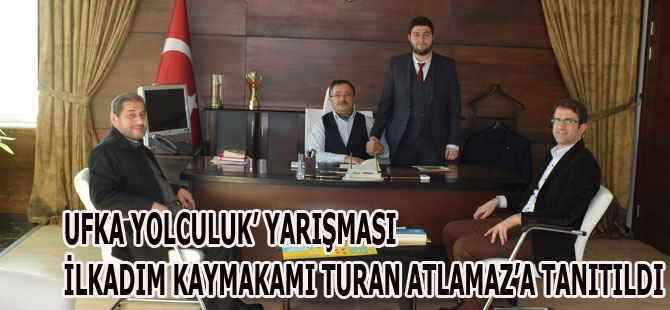 UFKA YOLCULUK’ YARIŞMASI İLKADIM KAYMAKAMI TURAN ATLAMAZ’A TANITILDI