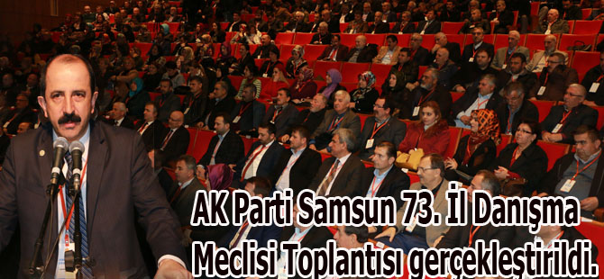 AK Parti Samsun 73. İl Danışma Meclisi Toplantısı gerçekleştirildi.