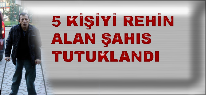 Rehin alan adam tutuklandı