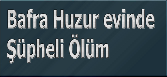 Bafra Huzur evinde Şüpheli Ölüm