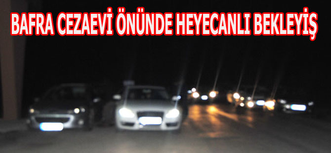 BAFRA T TİPİ CEZAEVİ ÖNÜNDE HEYECANLI BEKLEYİŞ