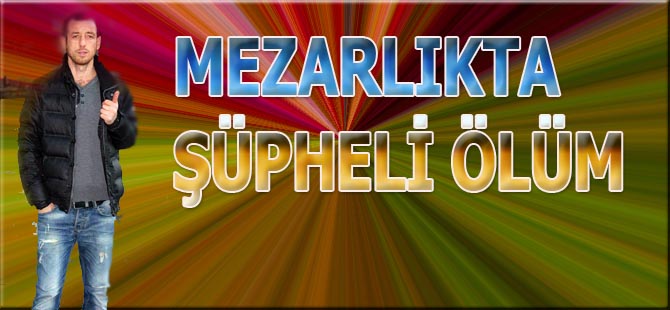 Mezarlıkta şüpheli ölüm