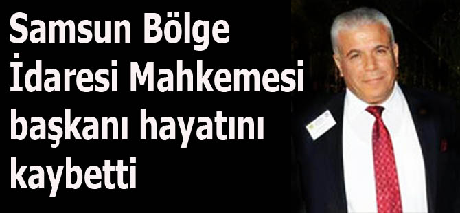 Samsun Bölge İdaresi Mahkemesi başkanı hayatını kaybetti