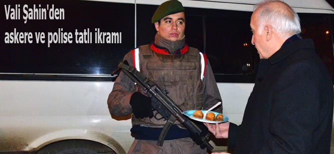 Vali Şahin'den askere ve polise tatlı ikramı