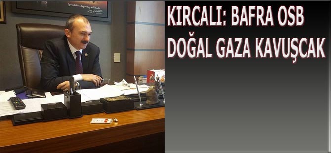 KIRCALI: BAFRA OSB DOĞAL GAZA KAVUŞCAK