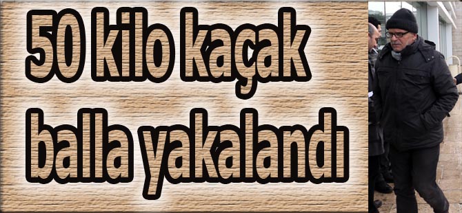 50 kilo kaçak balla yakalandı