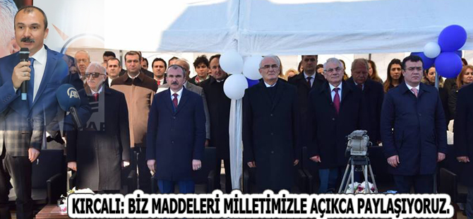 KIRCALI: BİZ MADDELERİ MİLLETİMİZLE AÇIKCA PAYLAŞIYORUZ.