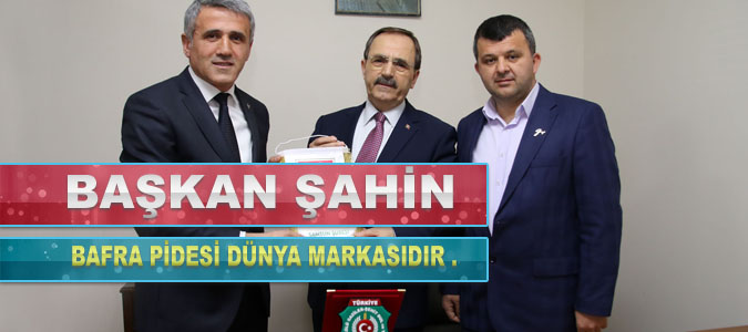 BAŞKAN ŞAHİN: BAFRA PİDESİ DÜNYA MARKASIDIR