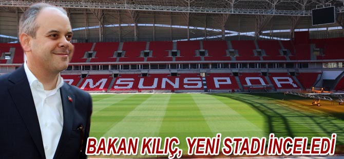 Bakan Kılıç, Samsunspor'un yeni stadını inceledi