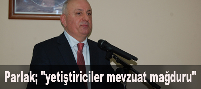 Parlak; "yetiştiriciler mevzuat mağduru"