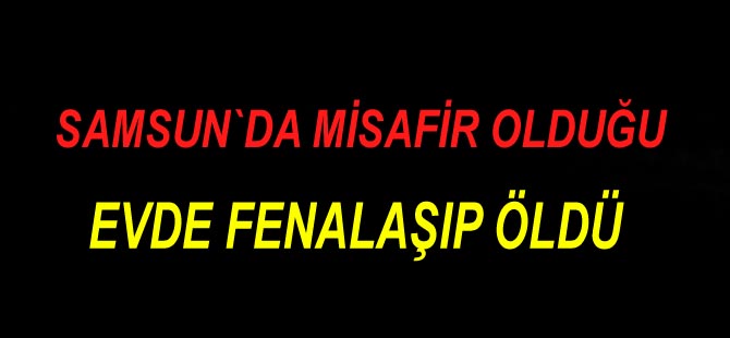 Misafirliğe gittiği arkadaşının evinde fenalaşıp öldü