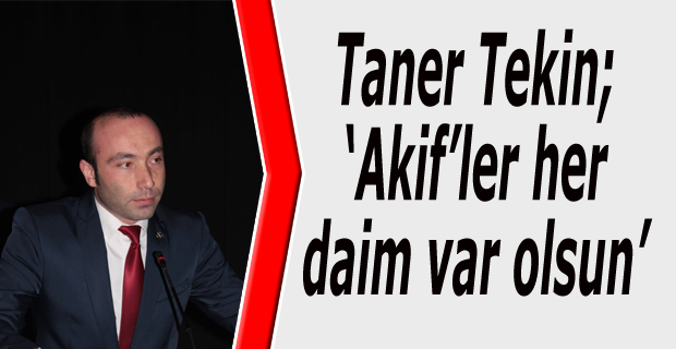 Tekin; Akif’ler her daim var olsun