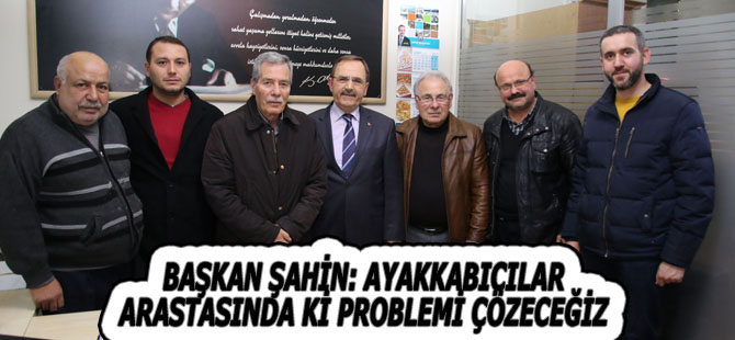 BAŞKAN ŞAHİN: AYAKKABICILAR ARASTASINDA Kİ PROBLEMİ ÇÖZECEĞİZ