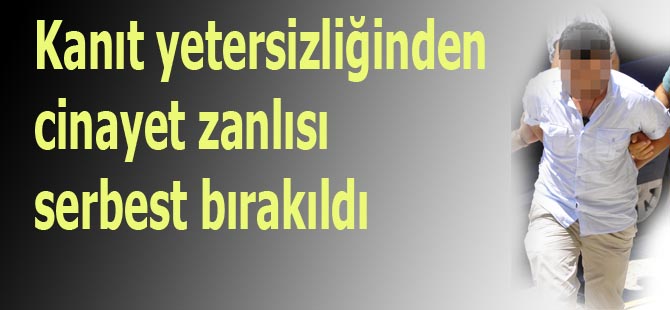 Kanıt yetersizliğinden cinayet zanlısı serbest bırakıldı