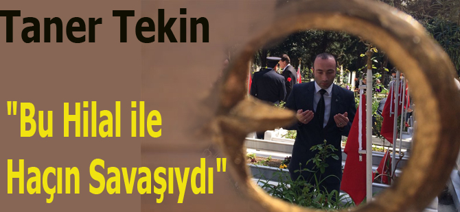 Taner Tekin;"Bu Hilal ile Haçın Savaşıydı"