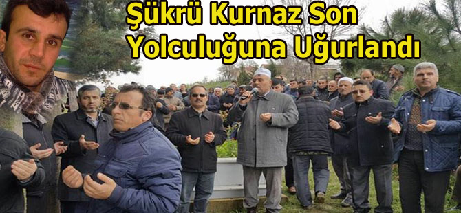 Kazada hayatını kaybeden Şükrü Kurnaz son yolculuğuna uğurlandı