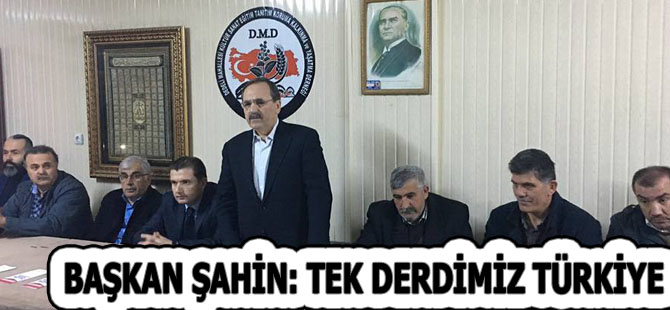 BAŞKAN ŞAHİN: TEK DERDİMİZ TÜRKİYE