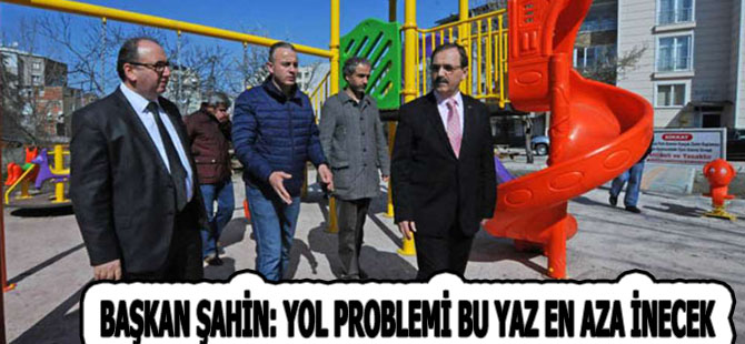 BAŞKAN ŞAHİN: YOL PROBLEMİ BU YAZ EN AZA İNECEK