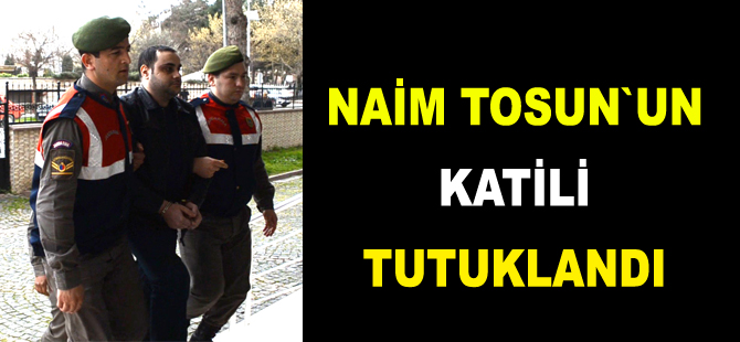 Naim Tosun`un katili tutuklandı