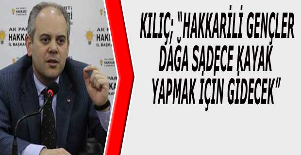 KILIÇ; “HAKKARİLİ GENÇLER DAĞA SADECE KAYAK YAPMAK İÇİN GİDECEK”