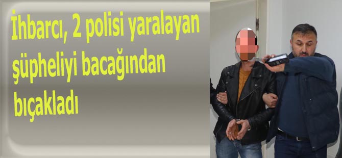 İhbarcı, 2 polisi yaralayan şüpheliyi bacağından bıçakladı