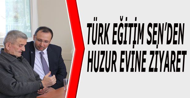 TÜRK EĞİTİM SEN’DEN HUZUR EVİNE ZİYARET