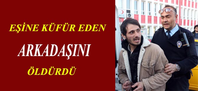 Eşine küfrettiğini iddia ettiği arkadaşını öldürdü