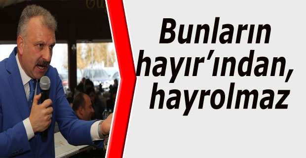 Bunların hayır’ından, hayrolmaz