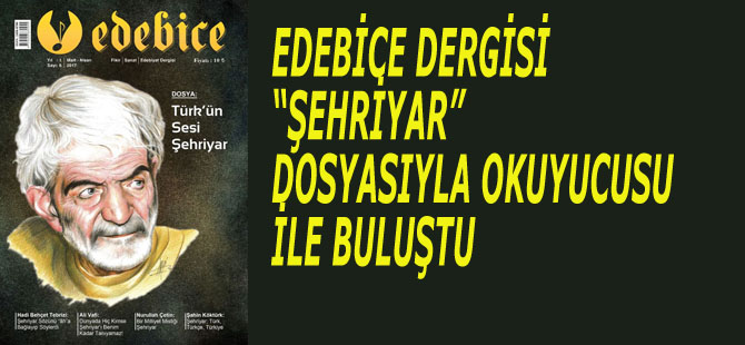 EDEBİCE DERGİSİ “ŞEHRİYAR” DOSYASIYLA OKUYUCUSU İLE BULUŞTU