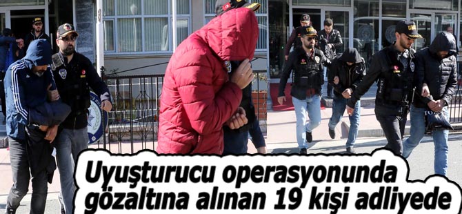 Uyuşturucu operasyonu 19 kişi adliyede