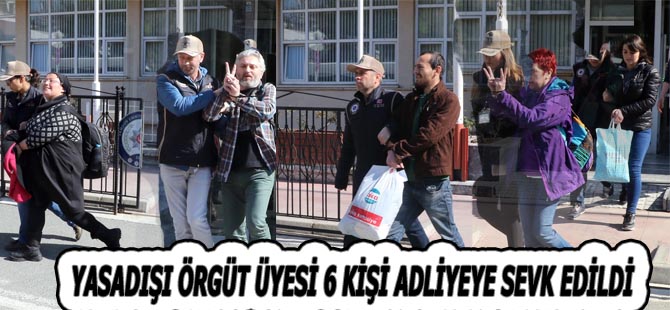 YASADIŞI ÖRGÜT ÜYESİ 6 KİŞİ ADLİYEYE SEVK EDİLDİ