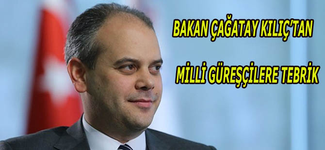 BAKAN ÇAĞATAY KILIÇ’TAN MİLLİ GÜREŞÇİLERE TEBRİK