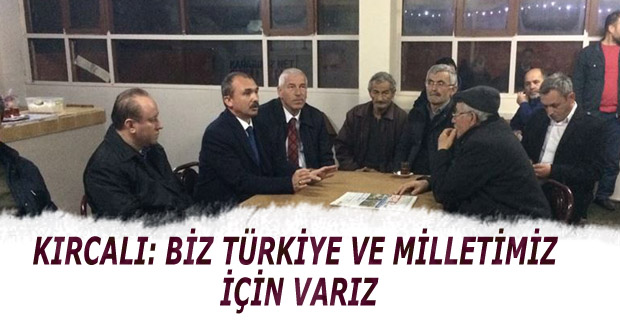 KIRCALI: BİZ TÜRKİYE VE MİLLETİMİZ İÇİN VARIZ