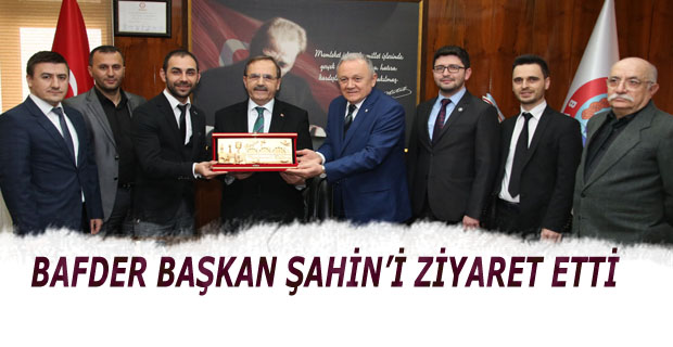 BAFDER BAŞKAN ŞAHİN’İ ZİYARET ETTİ