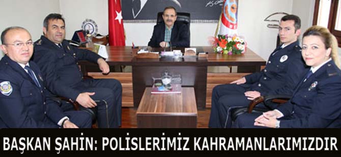 BAŞKAN ŞAHİN: POLİSLERİMİZ KAHRAMANLARIMIZDIR