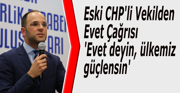 Eski CHP'li Vekilden Evet Çağrısı 'Evet deyin, ülkemiz güçlensin'