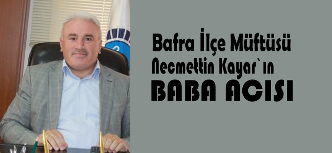 Bafra Müftüsü Necmettin Kayar`ın baba acısı