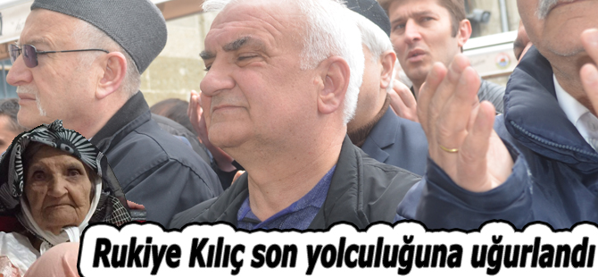 Rukiye Kılıç son yolculuğuna uğurlandı